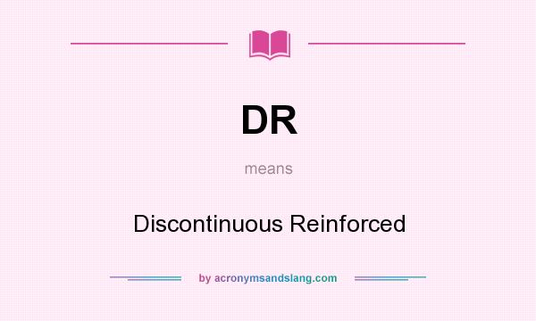 What does DR mean? It stands for Discontinuous Reinforced