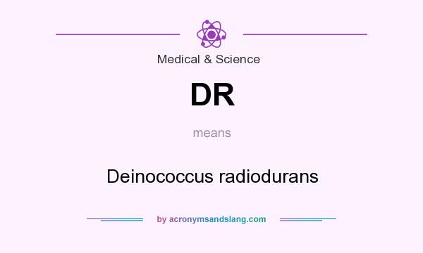 What does DR mean? It stands for Deinococcus radiodurans