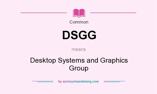 What does DSGG mean? It stands for Desktop Systems and Graphics Group