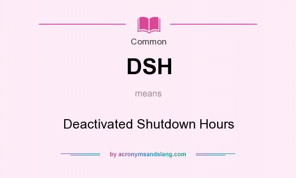 What does DSH mean? It stands for Deactivated Shutdown Hours