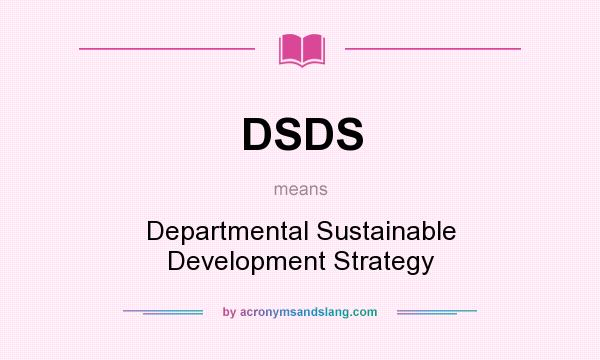 What does DSDS mean? It stands for Departmental Sustainable Development Strategy