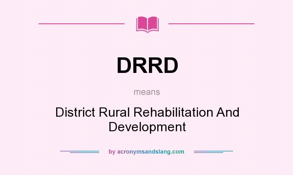 What does DRRD mean? It stands for District Rural Rehabilitation And Development