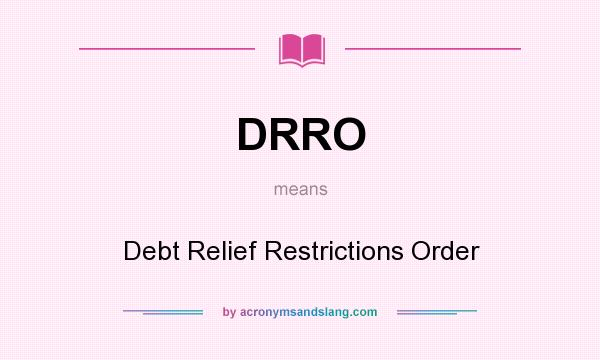 What does DRRO mean? It stands for Debt Relief Restrictions Order