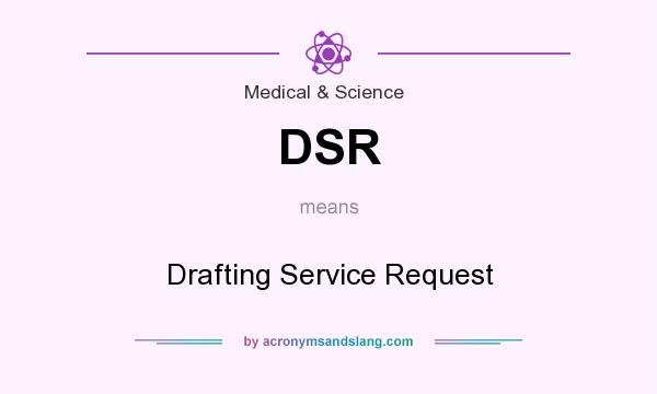 What does DSR mean? It stands for Drafting Service Request