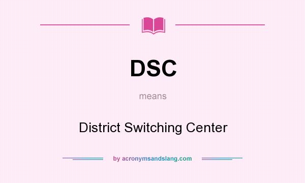 What does DSC mean? It stands for District Switching Center