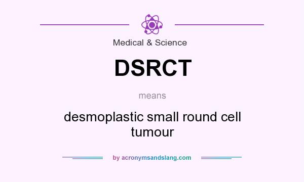 What does DSRCT mean? It stands for desmoplastic small round cell tumour