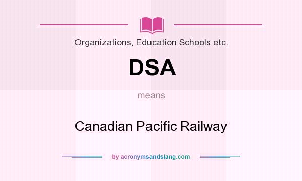 What does DSA mean? It stands for Canadian Pacific Railway