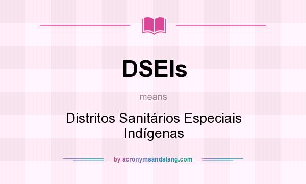 What does DSEIs mean? It stands for Distritos Sanitários Especiais Indígenas