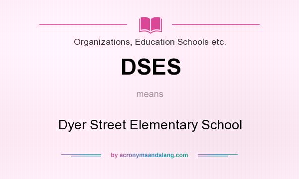 What does DSES mean? It stands for Dyer Street Elementary School