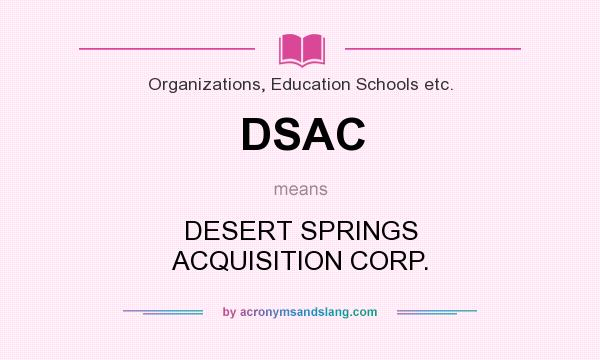 What does DSAC mean? It stands for DESERT SPRINGS ACQUISITION CORP.