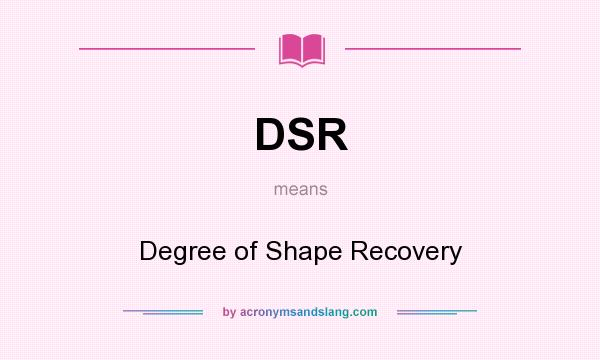 What does DSR mean? It stands for Degree of Shape Recovery