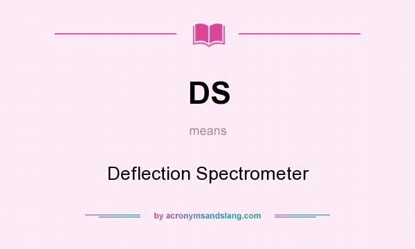 What does DS mean? It stands for Deflection Spectrometer