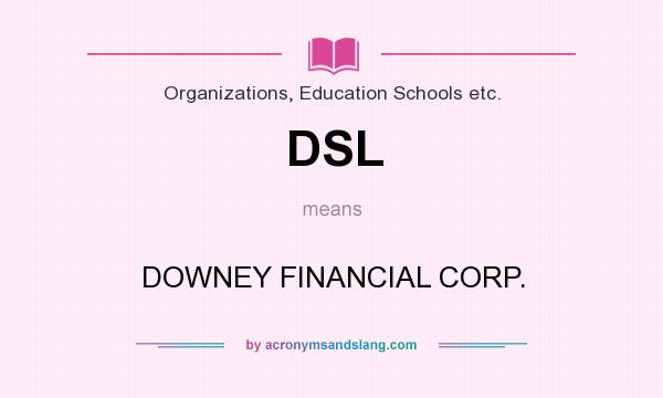 What does DSL mean? It stands for DOWNEY FINANCIAL CORP.