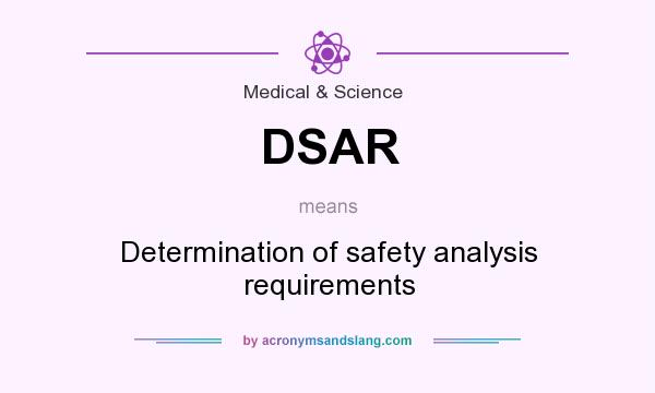 What does DSAR mean? It stands for Determination of safety analysis requirements