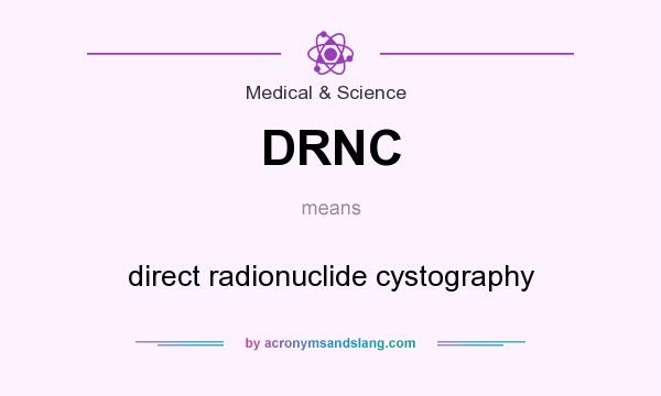 What does DRNC mean? It stands for direct radionuclide cystography