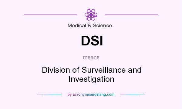 What does DSI mean? It stands for Division of Surveillance and Investigation