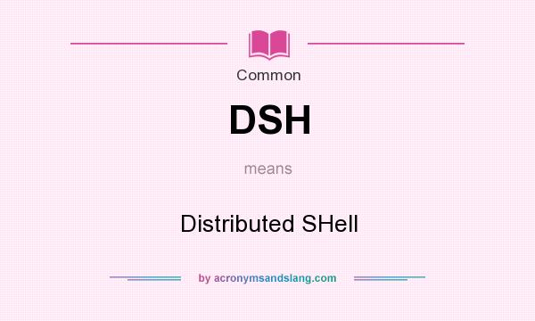 What does DSH mean? It stands for Distributed SHell