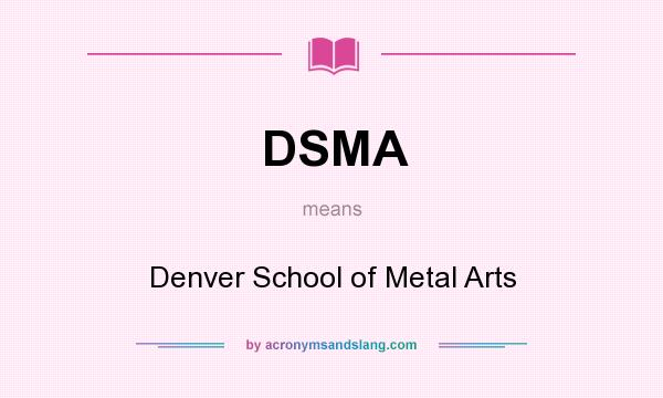 What does DSMA mean? It stands for Denver School of Metal Arts