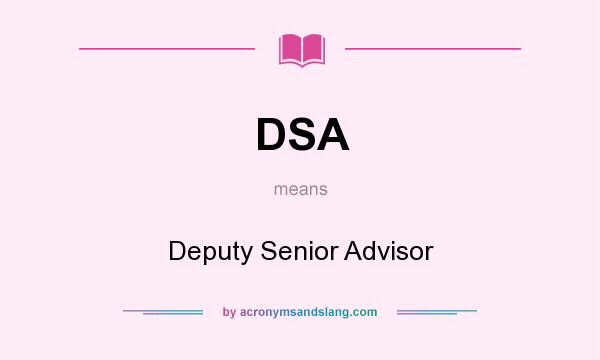 What does DSA mean? It stands for Deputy Senior Advisor