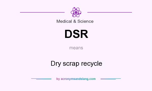 What does DSR mean? It stands for Dry scrap recycle