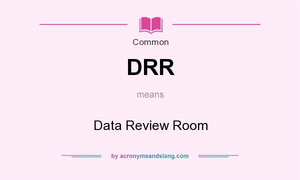 What does DRR mean? It stands for Data Review Room