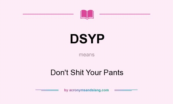 What does DSYP mean? It stands for Don`t Shit Your Pants