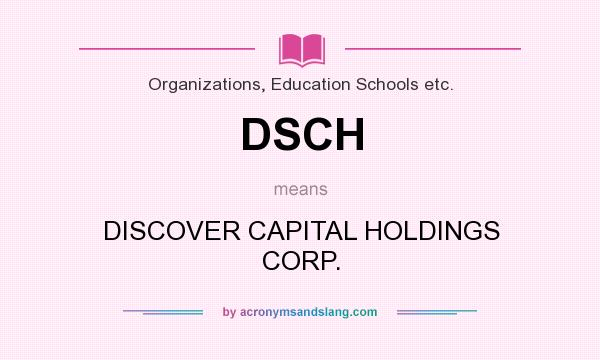 What does DSCH mean? It stands for DISCOVER CAPITAL HOLDINGS CORP.