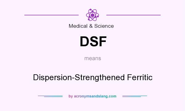 What does DSF mean? It stands for Dispersion-Strengthened Ferritic