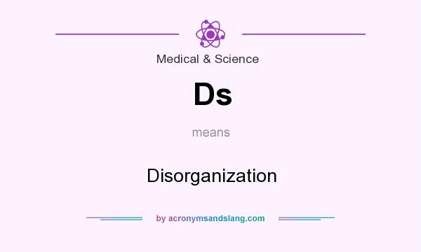 What does Ds mean? It stands for Disorganization