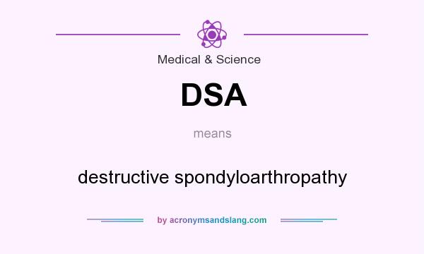 What does DSA mean? It stands for destructive spondyloarthropathy