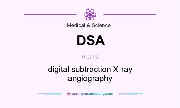 What does DSA mean? It stands for digital subtraction X-ray angiography