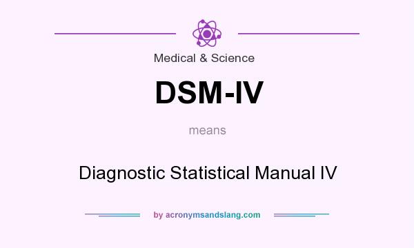 What does DSM-IV mean? It stands for Diagnostic Statistical Manual IV
