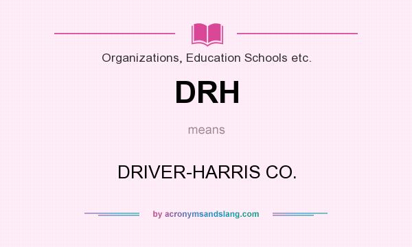 What does DRH mean? It stands for DRIVER-HARRIS CO.