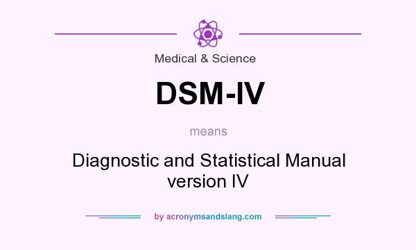 What does DSM-IV mean? It stands for Diagnostic and Statistical Manual version IV