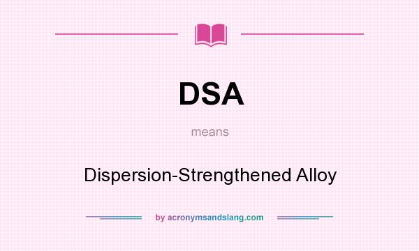 What does DSA mean? It stands for Dispersion-Strengthened Alloy