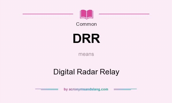 What does DRR mean? It stands for Digital Radar Relay