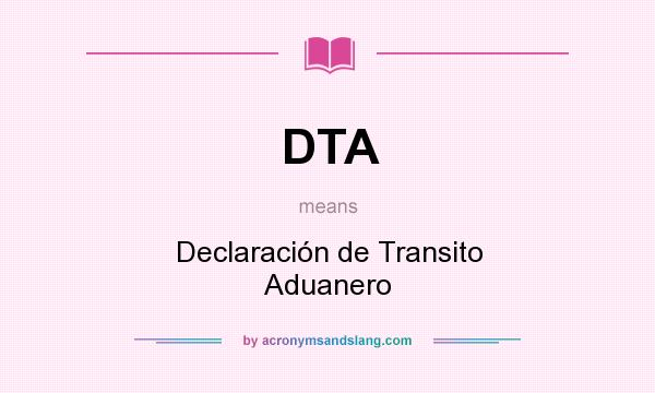 What does DTA mean? It stands for Declaración de Transito Aduanero