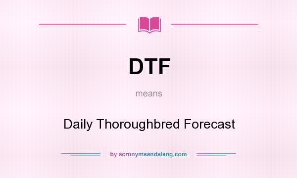 What does DTF mean? It stands for Daily Thoroughbred Forecast