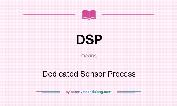 What does DSP mean? It stands for Dedicated Sensor Process