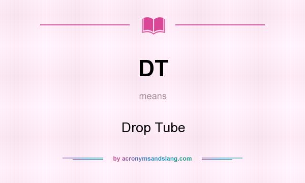 What does DT mean? It stands for Drop Tube