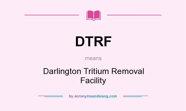 What does DTRF mean? It stands for Darlington Tritium Removal Facility