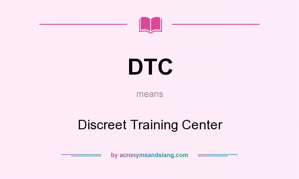 What does DTC mean? It stands for Discreet Training Center