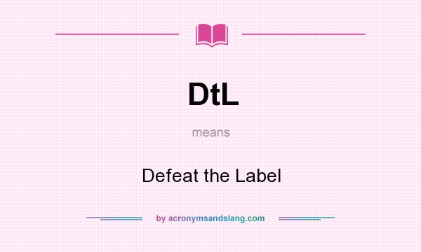 What does DtL mean? It stands for Defeat the Label