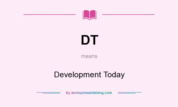 What does DT mean? It stands for Development Today