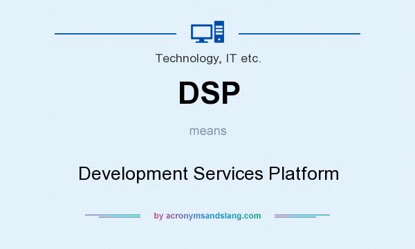 What does DSP mean? It stands for Development Services Platform