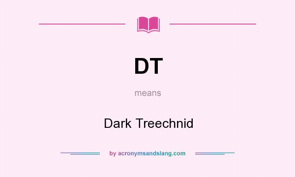 What does DT mean? It stands for Dark Treechnid