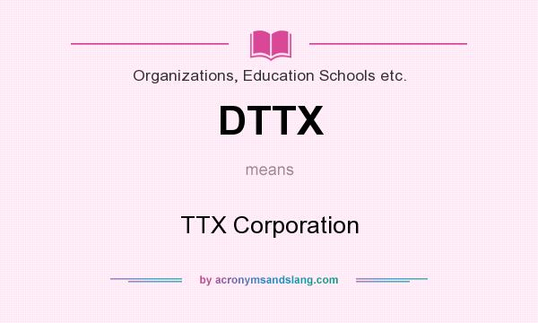 What does DTTX mean? It stands for TTX Corporation