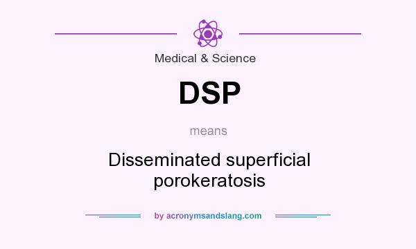 What does DSP mean? It stands for Disseminated superficial porokeratosis