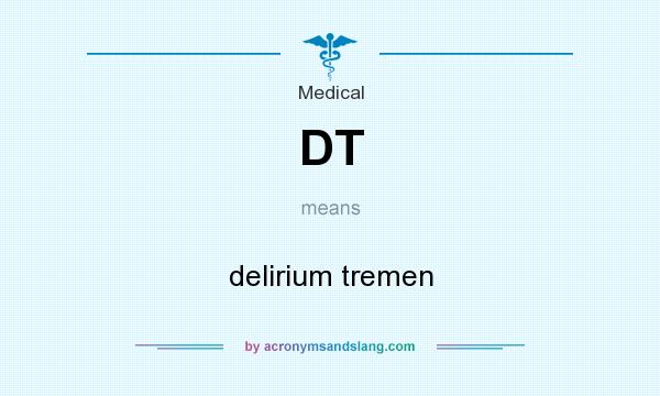 What does DT mean? It stands for delirium tremen