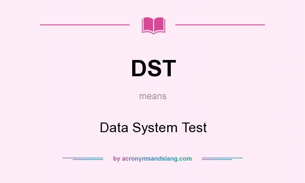 What does DST mean? It stands for Data System Test